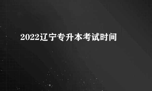 2022辽宁专升本考试时间