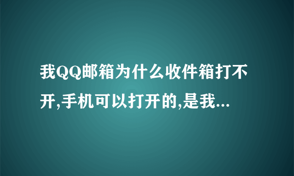 我QQ邮箱为什么收件箱打不开,手机可以打开的,是我的电脑有問題吗?