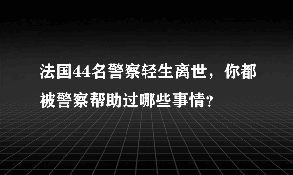 法国44名警察轻生离世，你都被警察帮助过哪些事情？