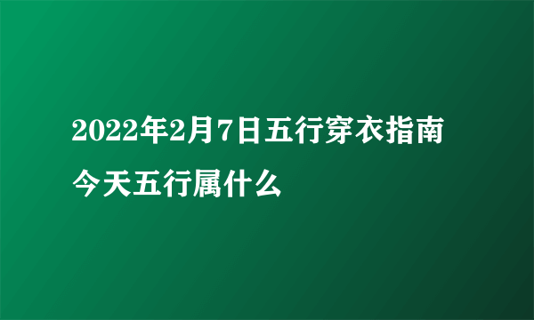 2022年2月7日五行穿衣指南 今天五行属什么