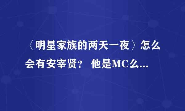 〈明星家族的两天一夜〉怎么会有安宰贤？ 他是MC么？每期都会录制么？为什么会让他做，又听不