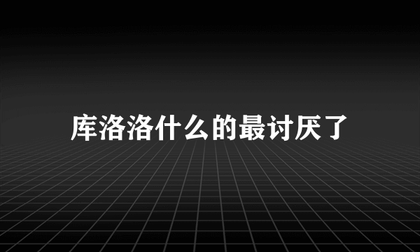 库洛洛什么的最讨厌了