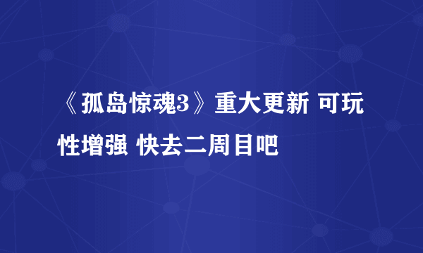 《孤岛惊魂3》重大更新 可玩性增强 快去二周目吧