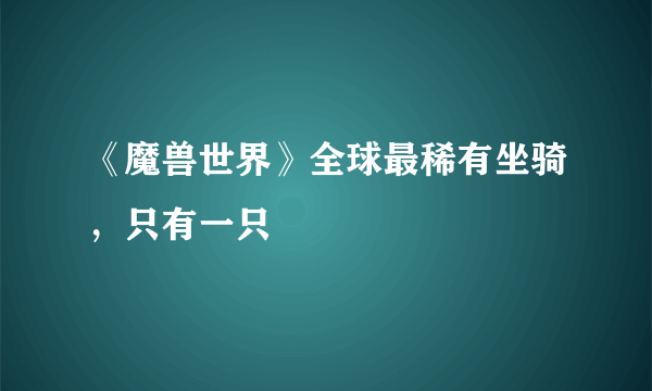 《魔兽世界》全球最稀有坐骑，只有一只