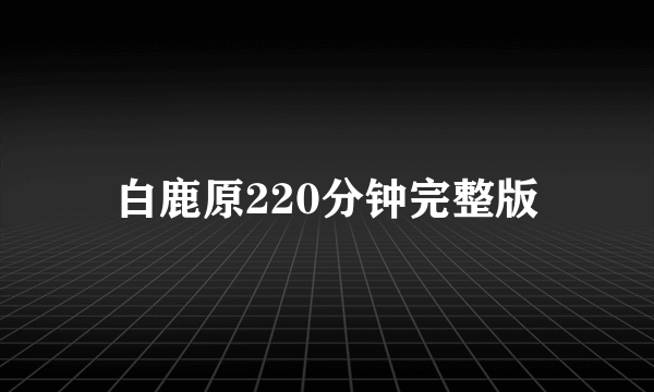 白鹿原220分钟完整版