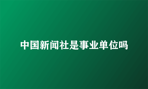 中国新闻社是事业单位吗