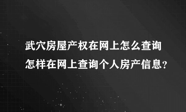 武穴房屋产权在网上怎么查询怎样在网上查询个人房产信息？