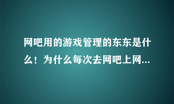 网吧用的游戏管理的东东是什么！为什么每次去网吧上网都不用更新？