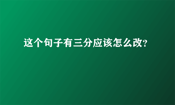 这个句子有三分应该怎么改？