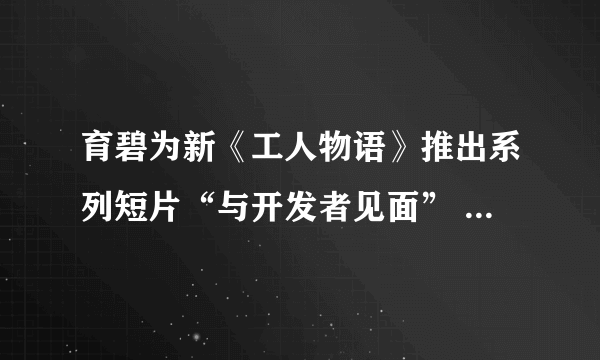 育碧为新《工人物语》推出系列短片“与开发者见面” 讲述游戏背后的故事