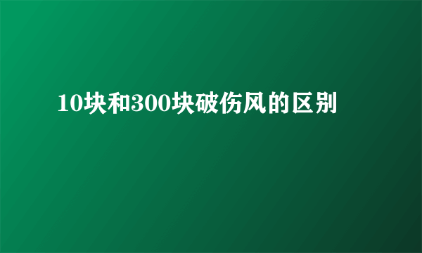 10块和300块破伤风的区别