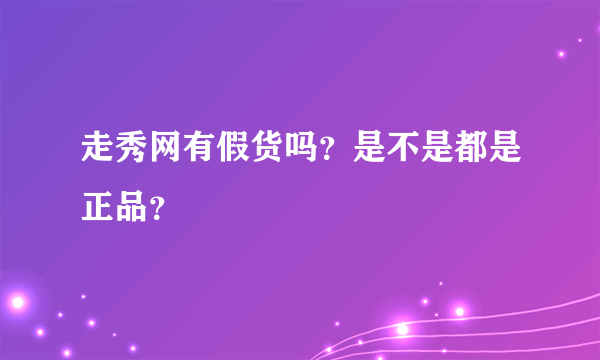 走秀网有假货吗？是不是都是正品？