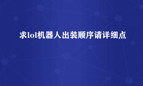 求lol机器人出装顺序请详细点