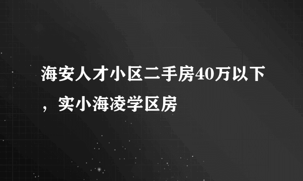 海安人才小区二手房40万以下，实小海凌学区房