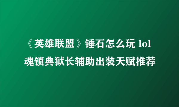 《英雄联盟》锤石怎么玩 lol魂锁典狱长辅助出装天赋推荐