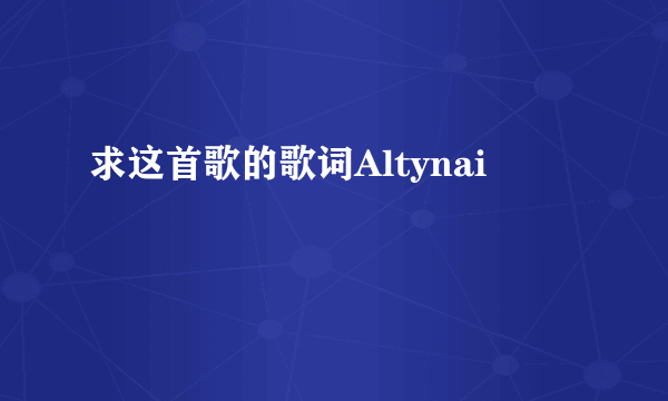 求这首歌的歌词Altynai