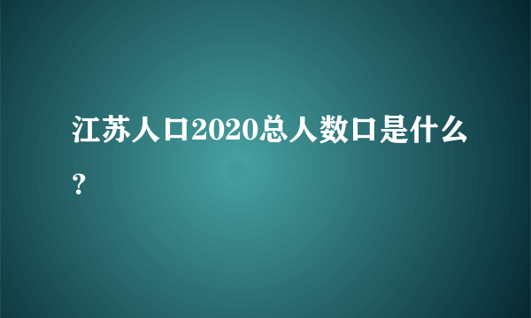 江苏人口2020总人数口是什么？