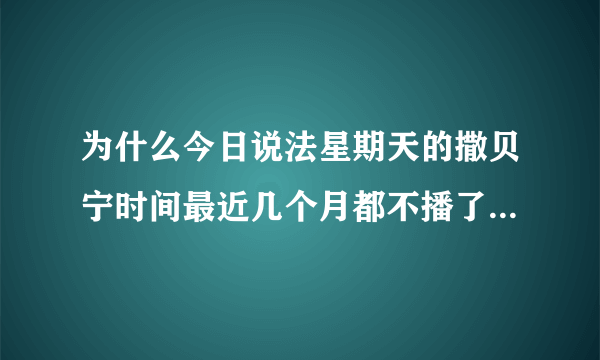 为什么今日说法星期天的撒贝宁时间最近几个月都不播了?是不是撒贝宁在忙其他节目吗(顾不上)？