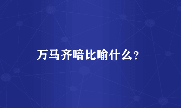 万马齐喑比喻什么？