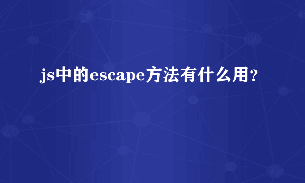 js中的escape方法有什么用？