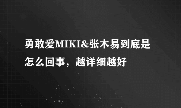 勇敢爱MIKI&张木易到底是怎么回事，越详细越好