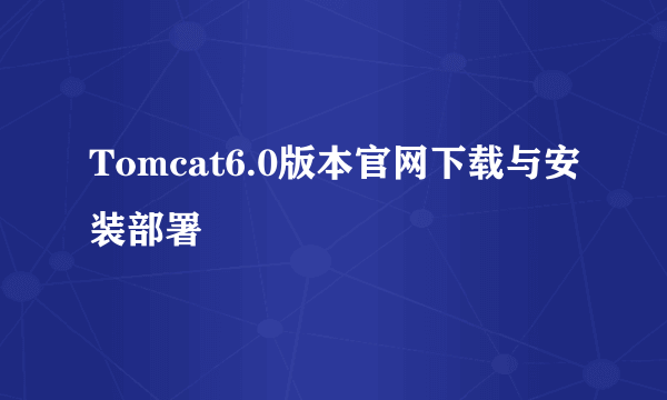 Tomcat6.0版本官网下载与安装部署