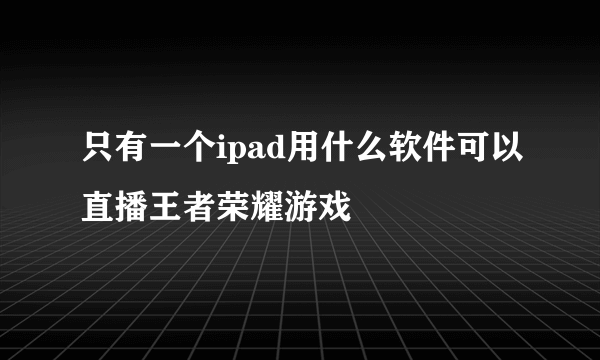 只有一个ipad用什么软件可以直播王者荣耀游戏