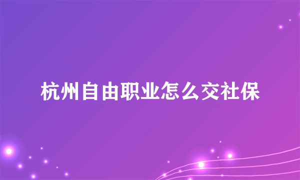 杭州自由职业怎么交社保