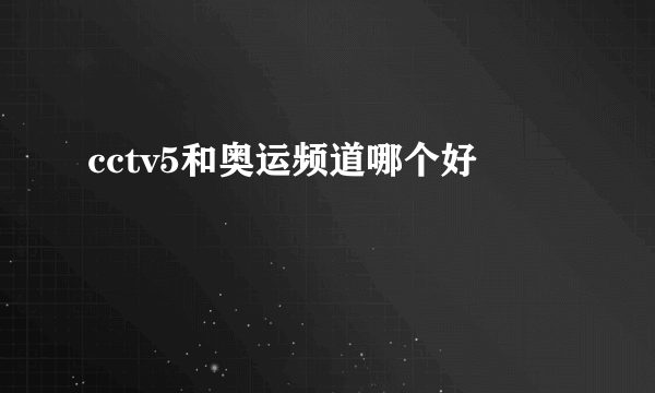 cctv5和奥运频道哪个好