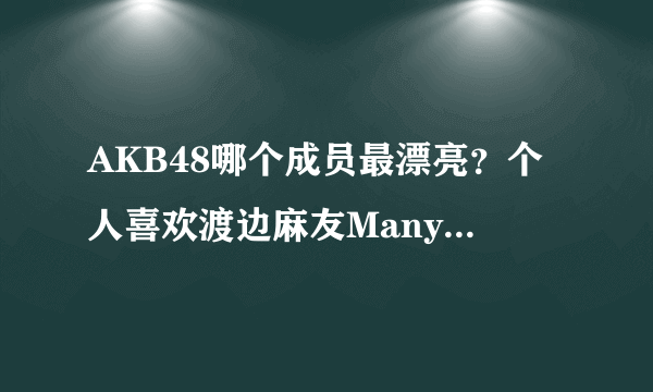 AKB48哪个成员最漂亮？个人喜欢渡边麻友Manyuyu！你们觉得是谁呀？