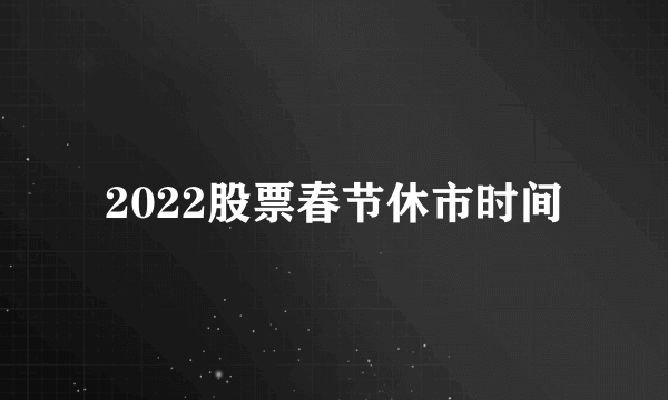 2022股票春节休市时间