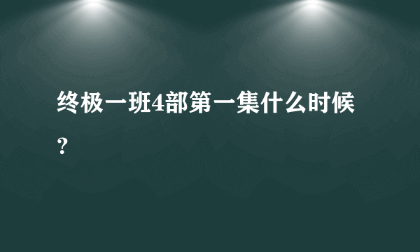 终极一班4部第一集什么时候？