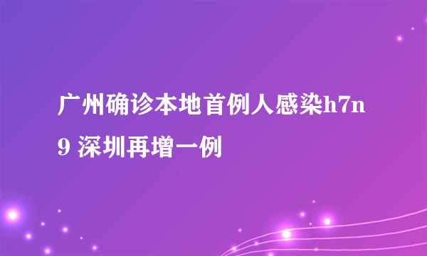 广州确诊本地首例人感染h7n9 深圳再增一例
