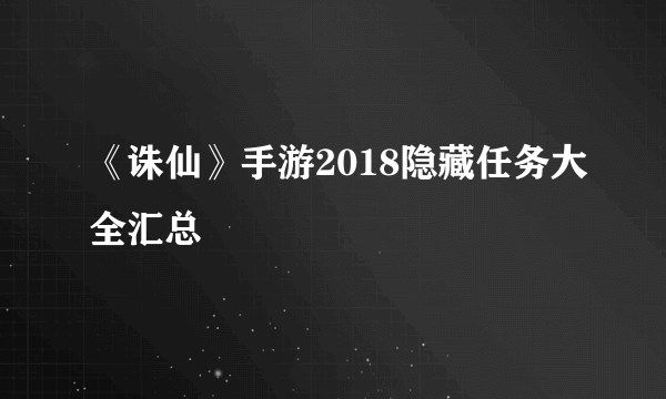 《诛仙》手游2018隐藏任务大全汇总