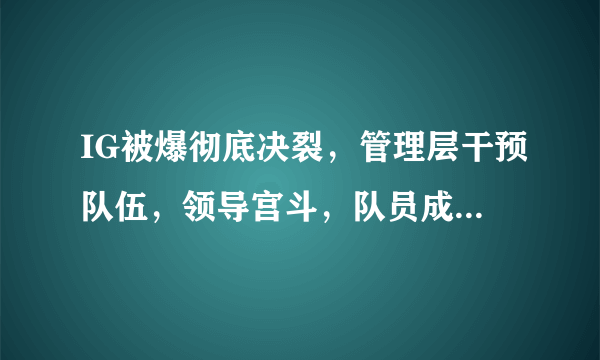 IG被爆彻底决裂，管理层干预队伍，领导宫斗，队员成为牺牲品，大家怎么看？