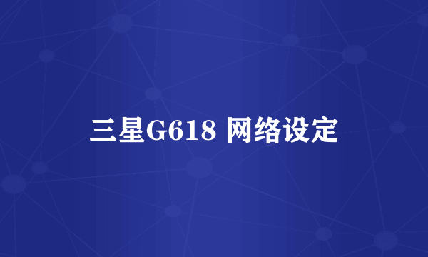 三星G618 网络设定