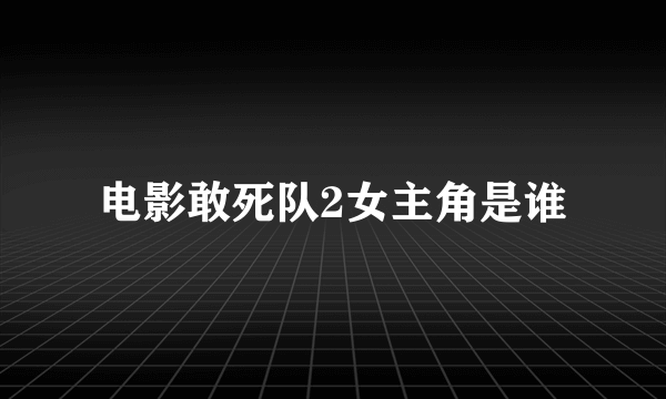 电影敢死队2女主角是谁