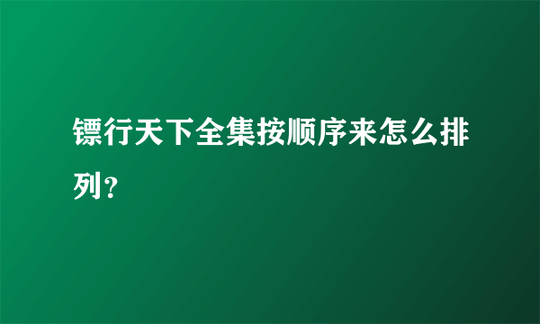 镖行天下全集按顺序来怎么排列？