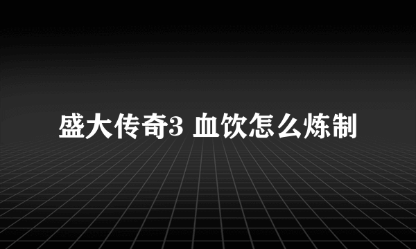 盛大传奇3 血饮怎么炼制