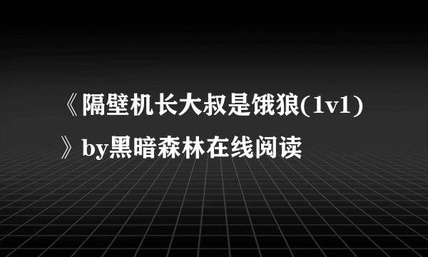 《隔壁机长大叔是饿狼(1v1)》by黑暗森林在线阅读