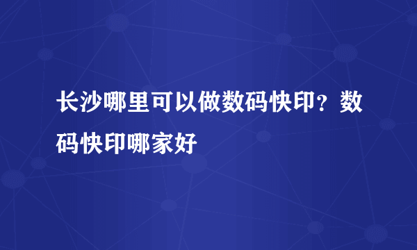 长沙哪里可以做数码快印？数码快印哪家好