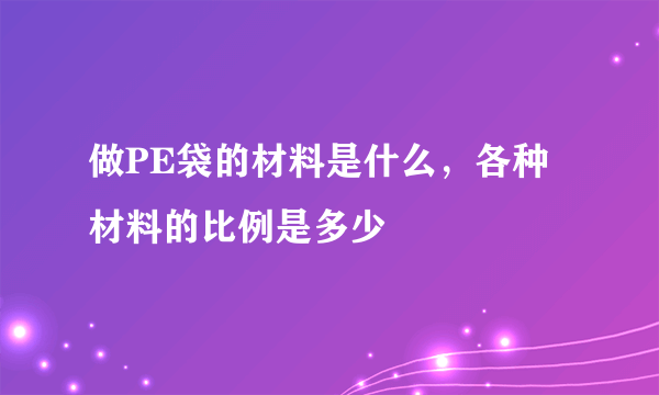 做PE袋的材料是什么，各种材料的比例是多少