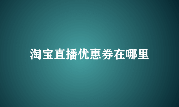 淘宝直播优惠券在哪里