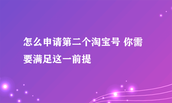 怎么申请第二个淘宝号 你需要满足这一前提