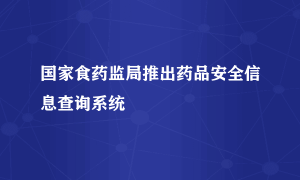 国家食药监局推出药品安全信息查询系统