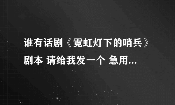 谁有话剧《霓虹灯下的哨兵》剧本 请给我发一个 急用 高分悬赏 ！！！