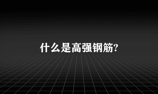 什么是高强钢筋?