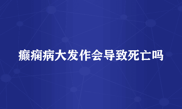 癫痫病大发作会导致死亡吗