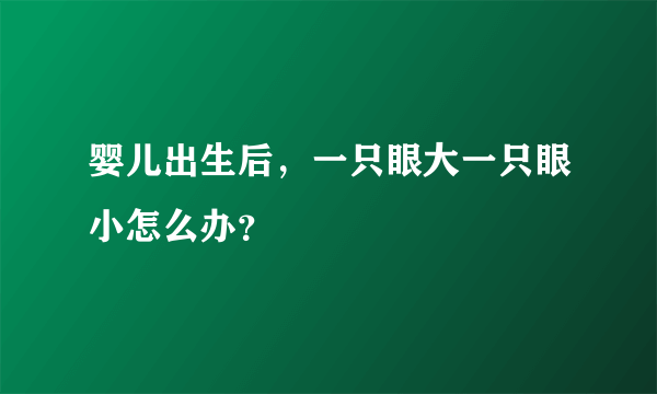 婴儿出生后，一只眼大一只眼小怎么办？