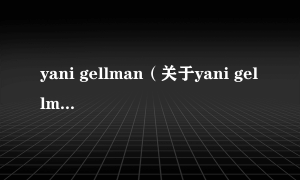 yani gellman（关于yani gellman的介绍）